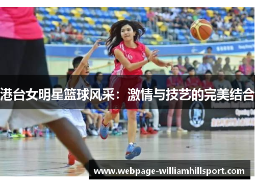 港台女明星篮球风采：激情与技艺的完美结合