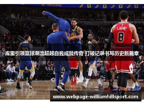 库里引领篮球潮流超越自我成就传奇 打破记录书写历史新篇章