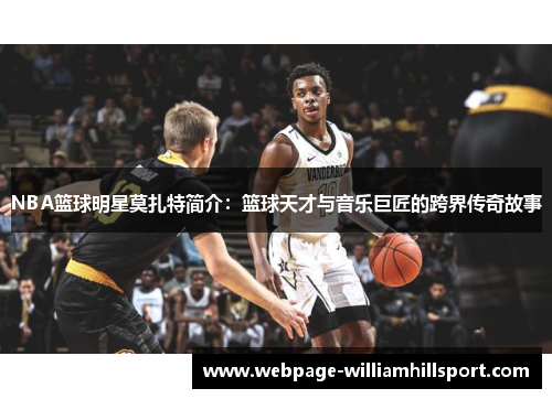 NBA篮球明星莫扎特简介：篮球天才与音乐巨匠的跨界传奇故事