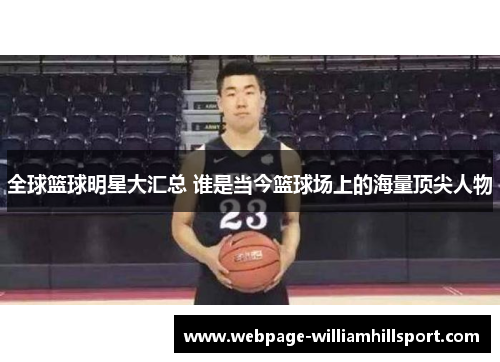 全球篮球明星大汇总 谁是当今篮球场上的海量顶尖人物