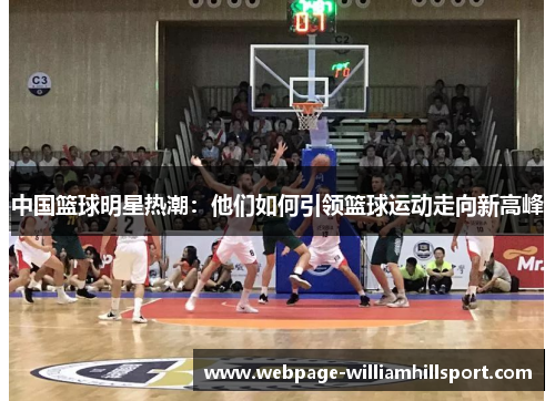 中国篮球明星热潮：他们如何引领篮球运动走向新高峰