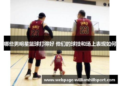 哪些男明星篮球打得好 他们的球技和场上表现如何