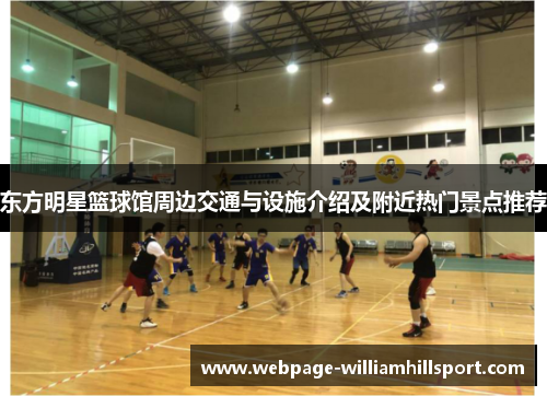 东方明星篮球馆周边交通与设施介绍及附近热门景点推荐