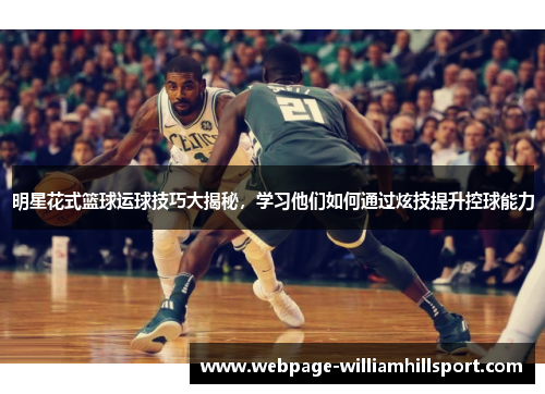 明星花式篮球运球技巧大揭秘，学习他们如何通过炫技提升控球能力