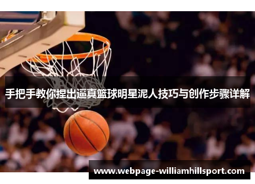 手把手教你捏出逼真篮球明星泥人技巧与创作步骤详解