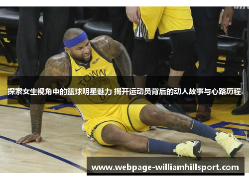 探索女生视角中的篮球明星魅力 揭开运动员背后的动人故事与心路历程