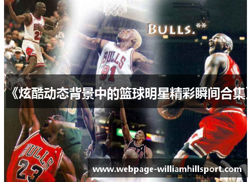 《炫酷动态背景中的篮球明星精彩瞬间合集》