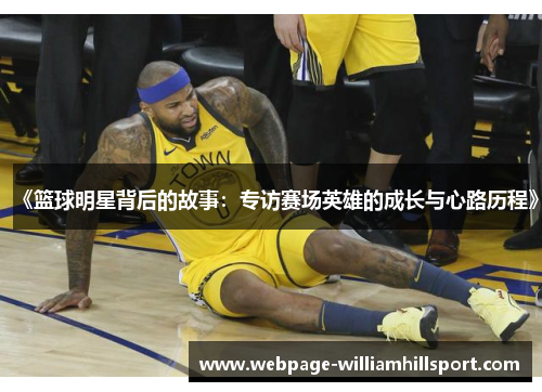 《篮球明星背后的故事：专访赛场英雄的成长与心路历程》
