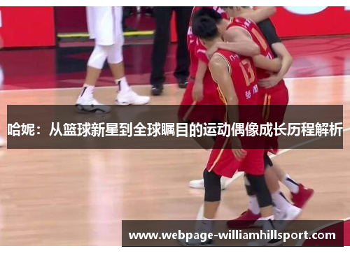 哈妮：从篮球新星到全球瞩目的运动偶像成长历程解析