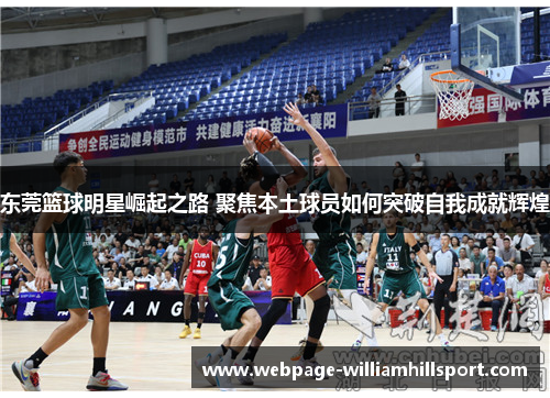 东莞篮球明星崛起之路 聚焦本土球员如何突破自我成就辉煌