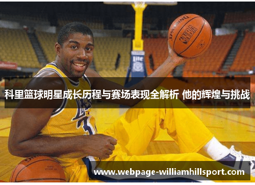 科里篮球明星成长历程与赛场表现全解析 他的辉煌与挑战