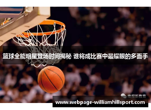 篮球全能明星登场时间揭秘 谁将成比赛中最耀眼的多面手