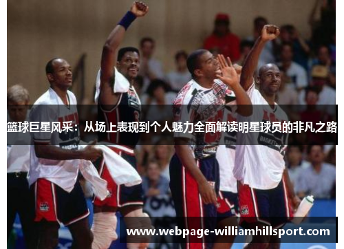 篮球巨星风采：从场上表现到个人魅力全面解读明星球员的非凡之路