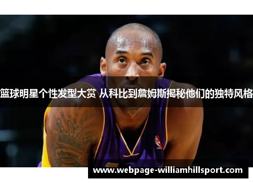 篮球明星个性发型大赏 从科比到詹姆斯揭秘他们的独特风格