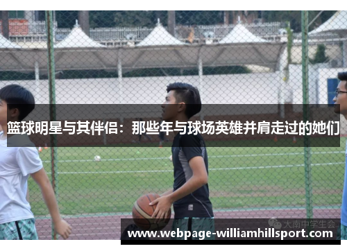 篮球明星与其伴侣：那些年与球场英雄并肩走过的她们