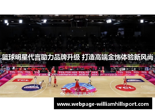 篮球明星代言助力品牌升级 打造高端金饰体验新风尚