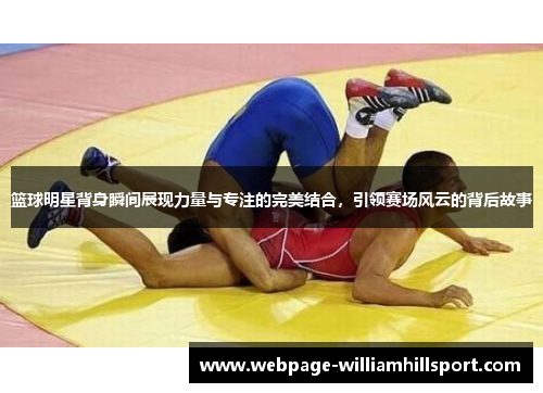 篮球明星背身瞬间展现力量与专注的完美结合，引领赛场风云的背后故事