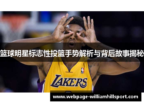 篮球明星标志性投篮手势解析与背后故事揭秘