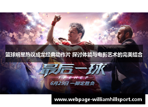 篮球明星热议成龙经典动作片 探讨体能与电影艺术的完美结合