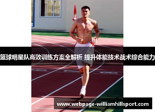 篮球明星队高效训练方案全解析 提升体能技术战术综合能力