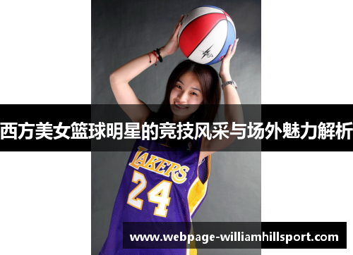 西方美女篮球明星的竞技风采与场外魅力解析
