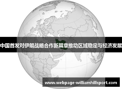 中国首发对伊朗战略合作新篇章推动区域稳定与经济发展