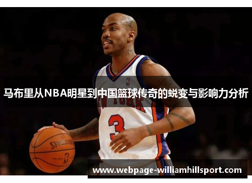 马布里从NBA明星到中国篮球传奇的蜕变与影响力分析