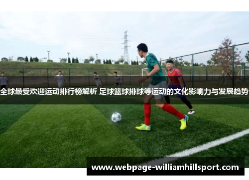 全球最受欢迎运动排行榜解析 足球篮球排球等运动的文化影响力与发展趋势