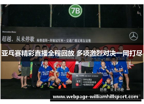 亚乓赛精彩直播全程回放 多项激烈对决一网打尽